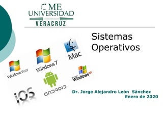 Dr. Jorge Alejandro León Sánchez
Enero de 2020
Sistemas
Operativos
 