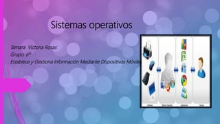 Sistemas operativos
Tamara Victoria Rosas
Grupo: 6º
Establece y Gestiona Información Mediante Dispositivos Móviles
 