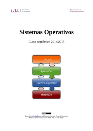 Sistemas Operativos
Curso académico 2014/2015
Esta obra de Jesús Torres está bajo una Licencia Creative Commons
Atribución 4.0 Internacional. ISBN 978-84-695-9610-4
 