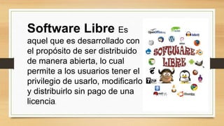 Software Libre Es
aquel que es desarrollado con
el propósito de ser distribuido
de manera abierta, lo cual
permite a los usuarios tener el
privilegio de usarlo, modificarlo
y distribuirlo sin pago de una
licencia.
 