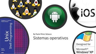 Sistemas operativos
By Paola Pérez Velasco
 