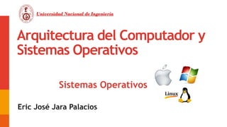 Arquitectura del Computador y
Sistemas Operativos
Eric José Jara Palacios
Universidad Nacional de Ingeniería
01
Sistemas Operativos
 