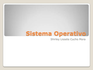 Sistema Operativo
      Shirley Lissete Cucho Mora
 