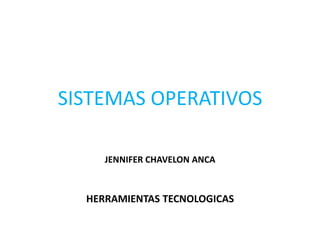 SISTEMAS OPERATIVOS

     JENNIFER CHAVELON ANCA



  HERRAMIENTAS TECNOLOGICAS
 