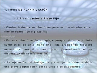 TIPOS DE PLANIFICACIÓN	1.1 Planificación a Plazo Fijo Ciertos trabajos se planifican para ser terminados en un tiempo específico o plazo fijo.