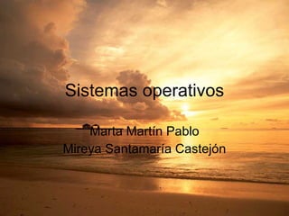 Sistemas operativos Marta Martín Pablo Mireya Santamaría Castejón 