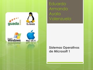 Eduardo
Armando
Ayala
Valenzuela
Sistemas Operativos
de Microsoft 1
 