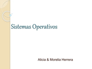 Sistemas Operativos
Alicia & Morelia Herrera
 