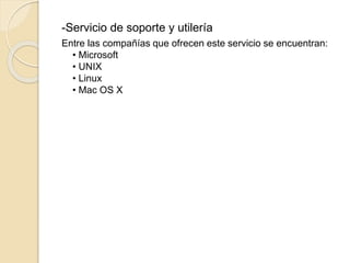 -Servicio de soporte y utilería
Entre las compañías que ofrecen este servicio se encuentran:
• Microsoft
• UNIX
• Linux
• Mac OS X
 