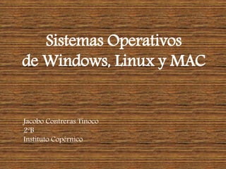 Sistemas Operativos
de Windows, Linux y MAC
Jacobo Contreras Tinoco
2ºB
Instituto Copérnico
 