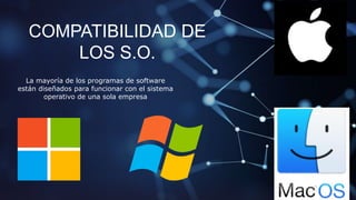 COMPATIBILIDAD DE
LOS S.O.
La mayoría de los programas de software
están diseñados para funcionar con el sistema
operativo de una sola empresa
 