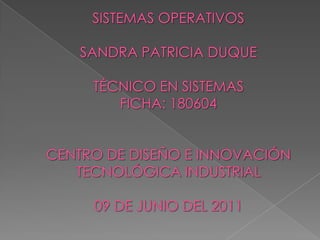 SISTEMAS OPERATIVOSSANDRA PATRICIA DUQUETÉCNICO EN SISTEMAS FICHA: 180604CENTRO DE DISEÑO E INNOVACIÓN TECNOLÓGICA INDUSTRIAL09 DE JUNIO DEL 2011 