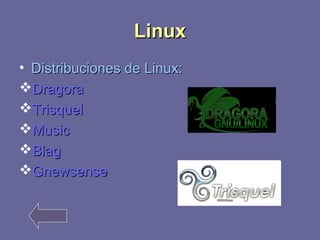 LLiinnuuxx 
• DDiissttrriibbuucciioonneess ddee LLiinnuuxx:: 
DDrraaggoorraa 
TTrriissqquueell 
MMuussiicc 
BBllaagg 
GGnneewwsseennssee 
 