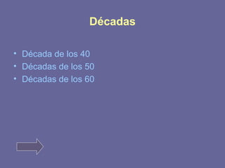 Décadas 
• Década de los 40 
• Décadas de los 50 
• Décadas de los 60 
 