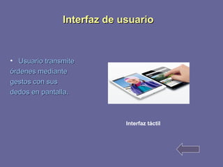 IInntteerrffaazz ddee uussuuaarriioo 
• UUssuuaarriioo ttrraannssmmiittee 
óórrddeenneess mmeeddiiaannttee 
ggeessttooss ccoonn ssuuss 
ddeeddooss eenn ppaannttaallllaa.. 
Interfaz táctil 
 