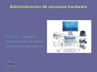 Administración ddee rreeccuurrssooss hhaarrddwwaarree 
• EEll SS..OO.. ccoonnttrroollaa eell 
ffuunncciioonnaammiieennttoo ddee ddiissccooss 
dduurrooss yy uunniiddaaddeess óóppttiiccaass.. 
 