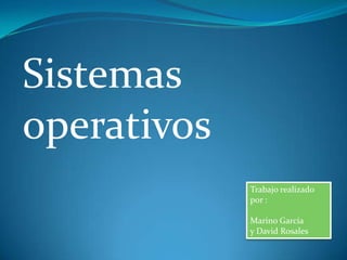 Sistemas
operativos
             Trabajo realizado
             por :

             Marino García
             y David Rosales
 