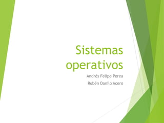 Sistemas
operativos
Andrés Felipe Perea
Rubén Danilo Acero
 