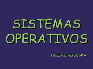 SISTEMASSISTEMAS
OPERATIVOSOPERATIVOS
PAULA ENCISO 4ºAPAULA ENCISO 4ºA
 
