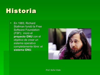 Historia En 1983, Richard Stallman fundó la Free Software Foundation (FSF);  inició el  proyecto GNU  con el objetivo de crear un sistema operativo completamente libre: el  sistema GNU .  