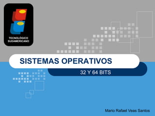 TECNOLÓGICO
SUDAMERICANO




      SISTEMAS OPERATIVOS
                  32 Y 64 BITS




                           Mario Rafael Veas Santos
 
