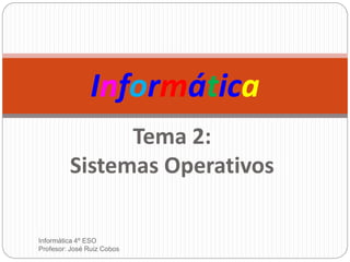 Informática
Tema 2:
Sistemas Operativos
Informática 4º ESO
Profesor: José Ruiz Cobos
 