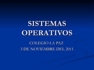 SISTEMAS OPERATIVOS COLEGIO LA PAZ  3 DE NOVIEMBRE DEL 2011 