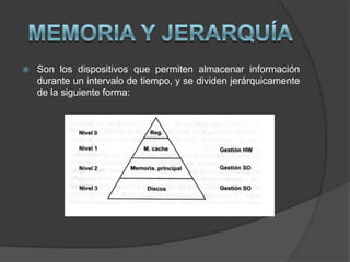    Son los dispositivos que permiten almacenar información
    durante un intervalo de tiempo, y se dividen jerárquicamente
    de la siguiente forma:
 
