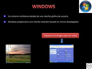 Un entorno multitarea dotado de una interfaz gráfica de usuario.
Windows proporciona una interfaz estándar basada en menús desplegables
Cliquea en la imagen para ver video
 