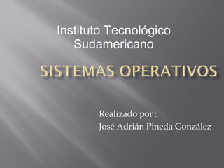 Instituto Tecnológico
   Sudamericano




       Realizado por :
       José Adrián Pineda González
 