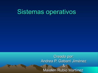 Sistemas operativos

Creado por:
Andrea P. Gabarri Jiménez
&
Andrea & Mailen
Maialen Rubio Martínez

 