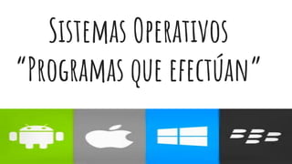 Sistemas Operativos
“Programas que efectúan”
 