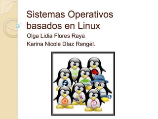 Sistemas Operativos
basados en Linux
Olga Lidia Flores Raya
Karina Nicole Díaz Rangel.
 