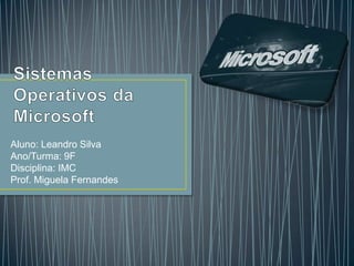 Sistemas Operativos da Microsoft Aluno: Leandro Silva Ano/Turma: 9F Disciplina: IMC Prof. Miguela Fernandes  