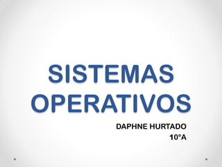 SISTEMAS
OPERATIVOS
DAPHNE HURTADO
10°A
 