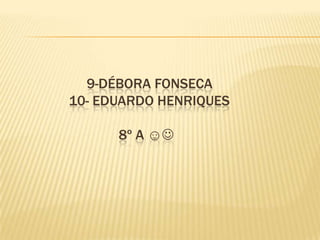 9-DÉBORA FONSECA
10- EDUARDO HENRIQUES
8º A ☺

 