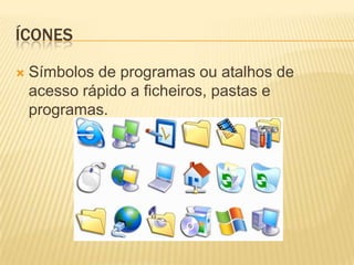 ÍCONES


Símbolos de programas ou atalhos de
acesso rápido a ficheiros, pastas e
programas.

 