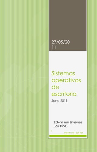 27/05/20
11




Sistemas
operativos
de
escritorio
Sena 2011




    Edwin uní Jiménez
    Jair Ríos
1
          edwin uni - jair rios
 