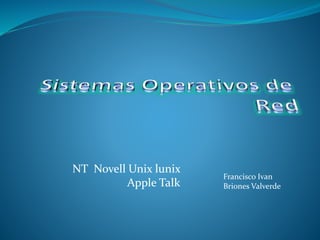 NT Novell Unix lunix
Apple Talk
Francisco Ivan
Briones Valverde
 