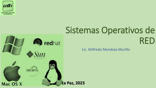 Sistemas Operativos de
RED
Lic. Wilfredo Mendoza Murillo
La Paz, 2023
 
