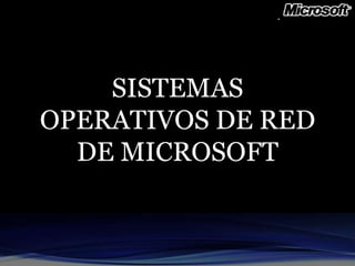 SISTEMAS
OPERATIVOS DE RED
  DE MICROSOFT
 