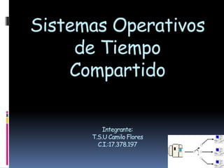 Sistemas Operativos
de Tiempo
Compartido
Integrante:
T.S.U Camilo Flores
C.I.:17.378.197
 