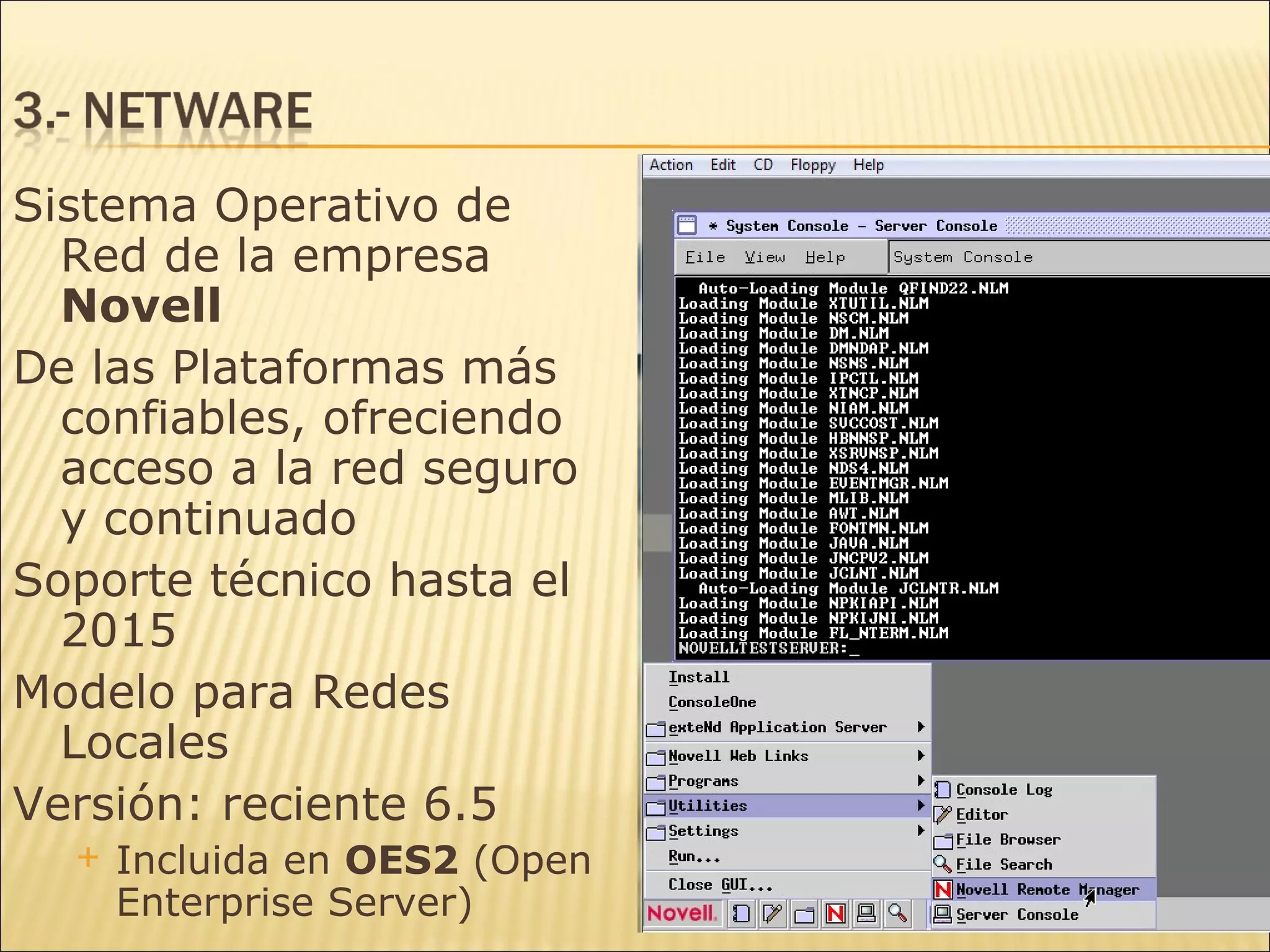 Sistema Operativo de Red de la empresa  Novell De las Plataformas más confiables, ofreciendo acceso a la red seguro y continuado Soporte técnico hasta el 2015 Modelo para Redes Locales Versión: reciente 6.5 Incluida en  OES2  (Open Enterprise Server) 