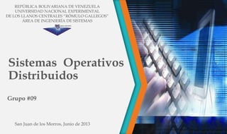 Sistemas Operativos
Distribuidos
Grupo #09
REPÚBLICA BOLIVARIANA DE VENEZUELA
UNIVERSIDAD NACIONAL EXPERIMENTAL
DE LOS LLANOS CENTRALES “RÓMULO GALLEGOS”
ÁREA DE INGENIERÍA DE SISTEMAS
San Juan de los Morros, Junio de 2013
 