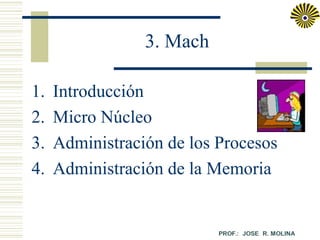 3. Mach
1.
2.
3.
4.

Introducción
Micro Núcleo
Administración de los Procesos
Administración de la Memoria

 