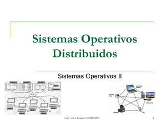 Luis Carlos Lozano CI 22840519 1
Sistemas Operativos
Distribuidos
Sistemas Operativos II
 