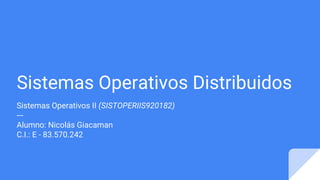 Sistemas Operativos Distribuidos
Sistemas Operativos II (SISTOPERIIS920182)
---
Alumno: Nicolás Giacaman
C.I.: E - 83.570.242
 