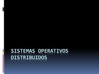 SISTEMAS OPERATIVOS
DISTRIBUIDOS
 