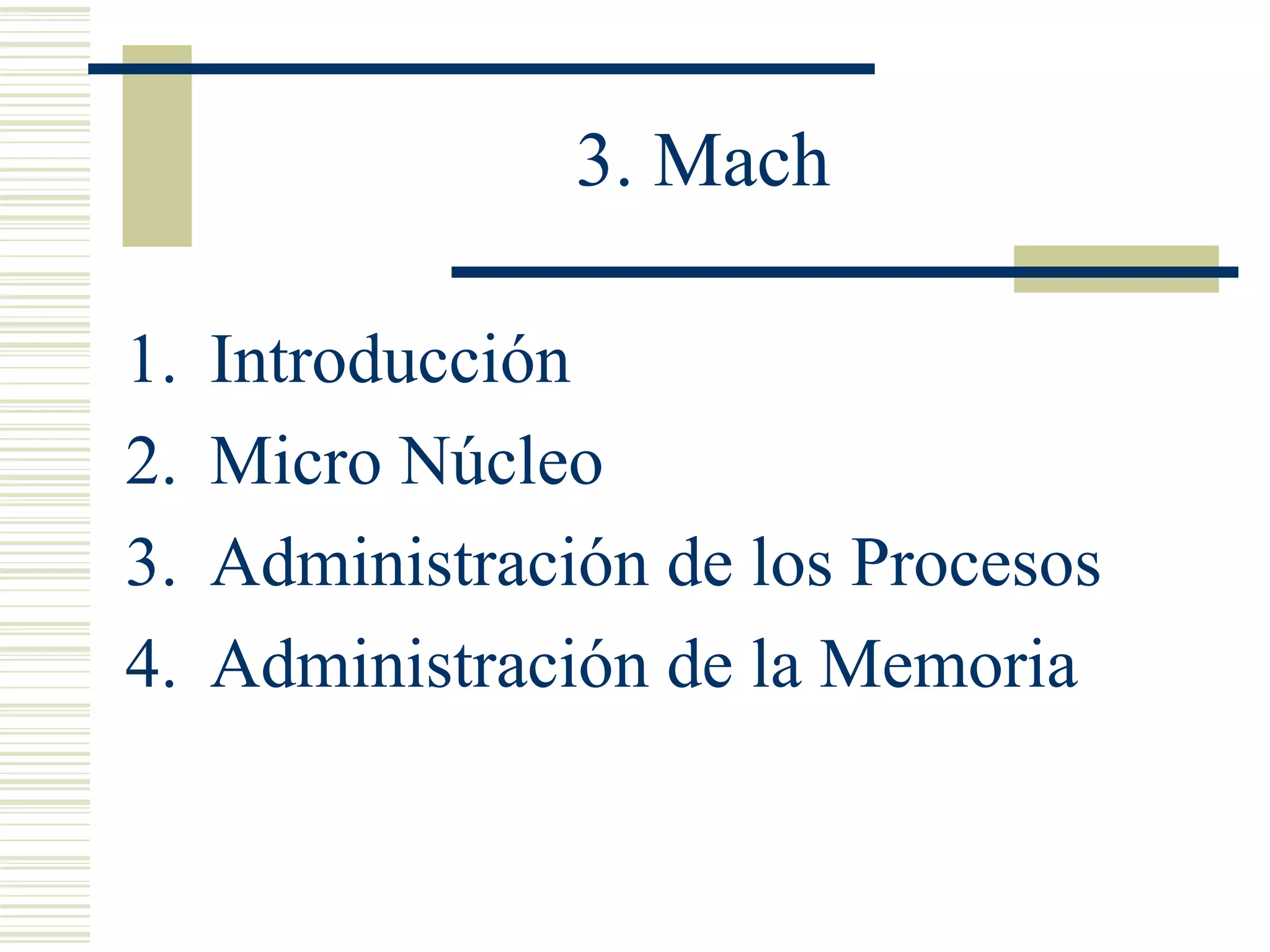 3. Mach
1. Introducción
2. Micro Núcleo
3. Administración de los Procesos
4. Administración de la Memoria
 