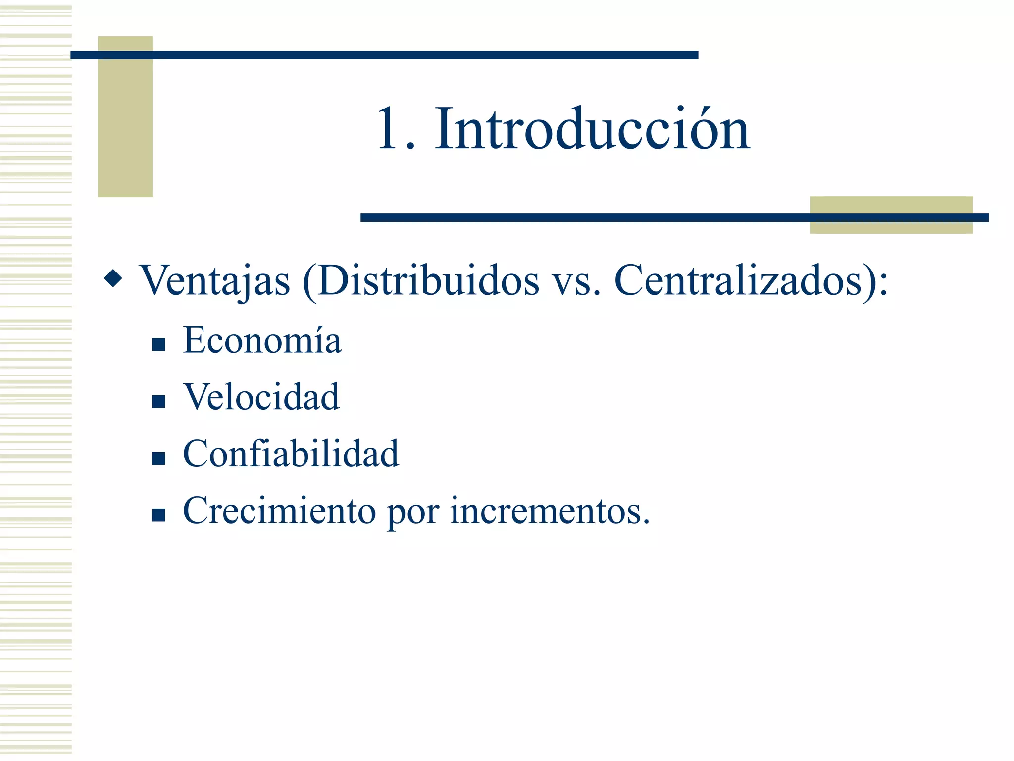 1. Introducción
 Ventajas (Distribuidos vs. Centralizados):
 Economía
 Velocidad
 Confiabilidad
 Crecimiento por incrementos.
 
